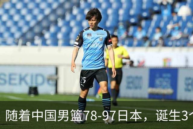 随着中国男篮78-97日本，诞生3个意外2个事实，郭士强王俊杰上榜